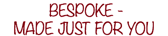 &nbsp;BESPOKE - MADE JUST FOR YOU